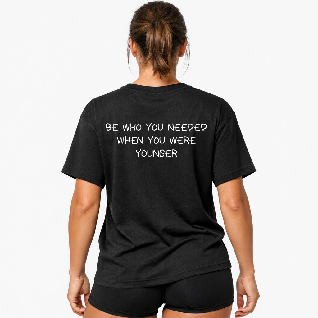 BE WHO YOU NEEDED WHEN YOU WERE YOUNGER Oversized (Backprint) Shirt